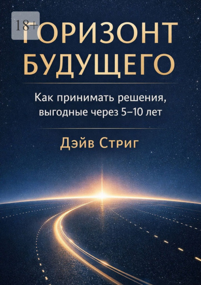 Горизонт будущего. Как принимать решения, выгодные через 5–10 лет