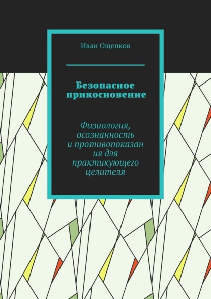 Скачать книгу Безопасное прикосновение. Физиология, осознанность и противопоказания для практикующего целителя