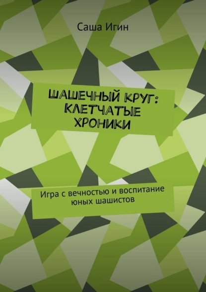 Скачать книгу Шашечный круг: Клетчатые хроники. Игра с вечностью и воспитание юных шашистов