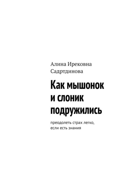 Скачать книгу Как мышонок и слоник подружились. Преодолеть страх легко, если есть знания