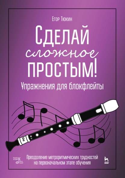 Скачать книгу Сделай сложное простым! Упражнения для блокфлейты. Преодоление метроритмических трудностей на первоначальном этапе обучения. Учебное пособие. 5-е издание, стереотипное