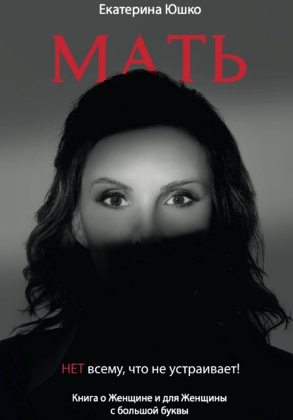 Скачать книгу Мать: Нет всему, что не устраивает. Книга о Женщине и для Женщины с большой буквы