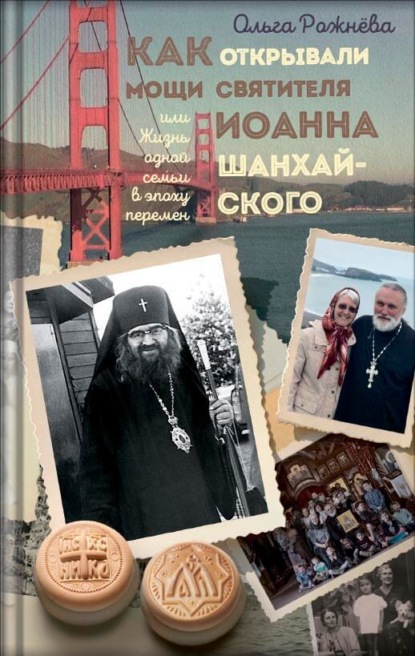 Скачать книгу Как открывали мощи святителя Иоанна Шанхайского, или Жизнь одной семьи в эпоху перемен