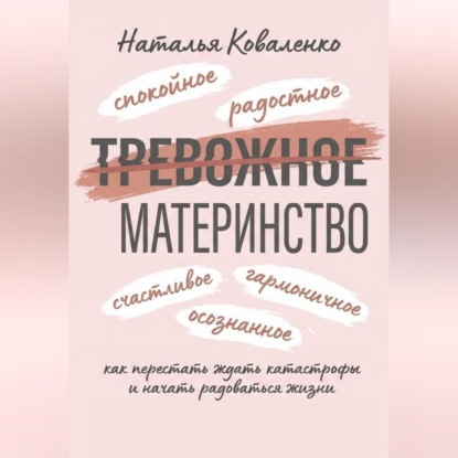 Скачать книгу ТРЕВОЖНОЕ МАТЕРИНСТВО: как перестать ждать катастрофы и начать радоваться жизни