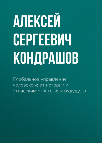 Скачать книгу Глобальное управление человеком: от истории к этическим стратегиям будущего
