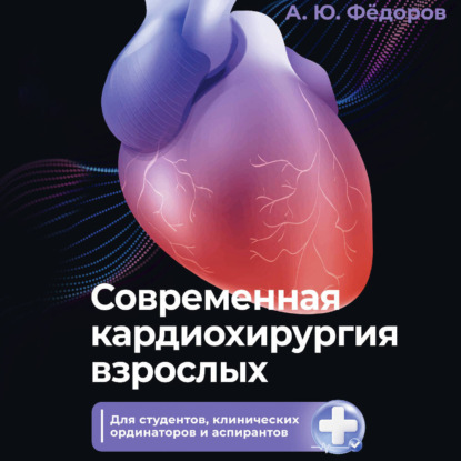 Скачать книгу Современная кардиохирургия взрослых. Для студентов, клинических ординаторов и аспирантов