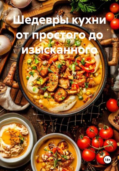 Скачать книгу Шедевры кухни от простого до изысканного