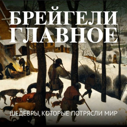 Скачать книгу Брейгели. Главное. Шедевры, которые потрясли мир