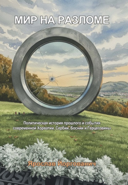 Скачать книгу Мир на разломе. Политическая история прошлого и события современной Хорватии, Сербии, Боснии и Герцеговины