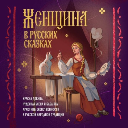 Скачать книгу Женщина в русских сказках. Красна девица, чудесная жена и Баба-Яга – архетипы женственности в русской народной традиции