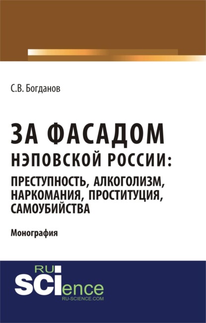 Скачать книгу За фасадом нэповской России: преступность, алкоголизм, наркомания, проституция, самоубийства. (Аспирантура, Бакалавриат, Магистратура). Монография.