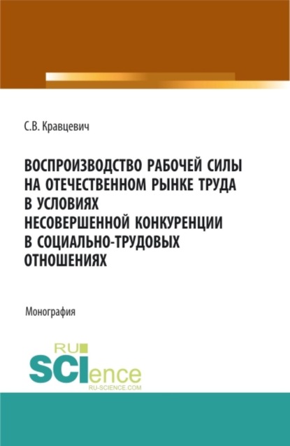 Скачать книгу Воспроизводство рабочей силы на отечественном рынке труда в условиях несовершенной конкуренции в социально-трудовых отношениях. (Аспирантура, Бакалавриат, Магистратура). Монография.