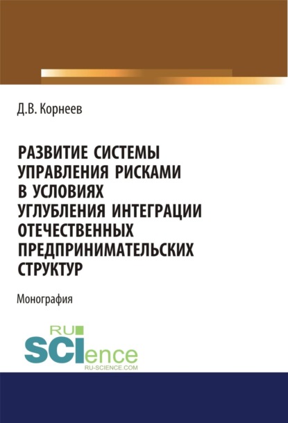 Развитие системы управления рисками в условиях углубления интеграции отечественных предпринимательских структур. (Аспирантура, Бакалавриат, Магистратура). Монография.