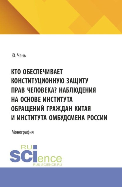 Скачать книгу Кто обеспечивает конституционную защиту прав человека? Наблюдения на основе института обращений граждан Китая и института омбудсмена России. (Аспирантура, Бакалавриат, Магистратура, Специалитет). Монография.