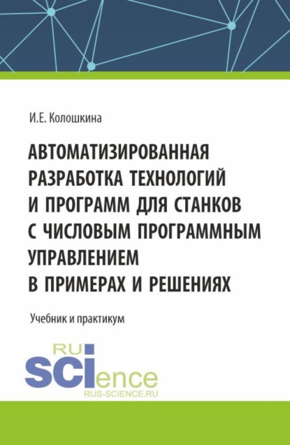 Скачать книгу Автоматизированная разработка технологий и программ для станков с числовым программным управлением в примерах и решениях. (Бакалавриат, Магистратура, Специалитет). Учебник.