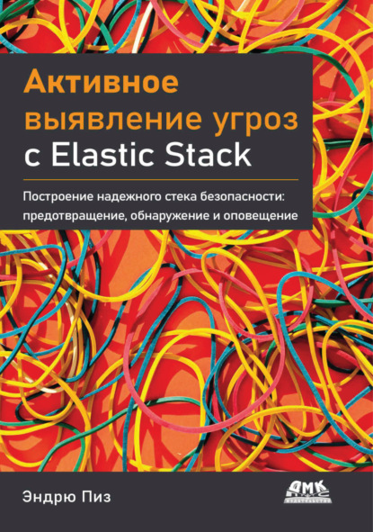 Скачать книгу Активное выявление угроз с Elastic Stack. Построение надежного стека безопасности: предотвращение, обнаружение и оповещение