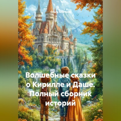 Скачать книгу Волшебные сказки о Кирилле и Даше-полный сборник историй