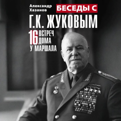 Скачать книгу Беседы с Г.К. Жуковым. 16 встреч дома у маршала