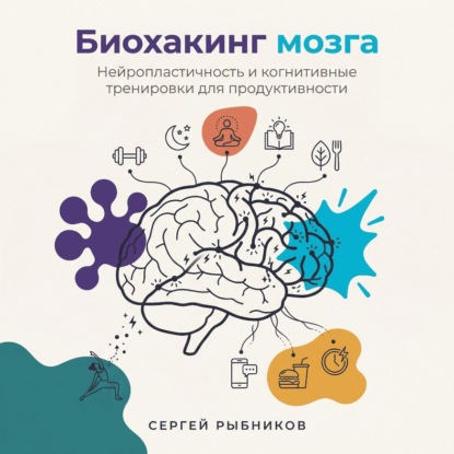 Скачать книгу Биохакинг мозга: Нейропластичность и когнитивные тренировки для продуктивности