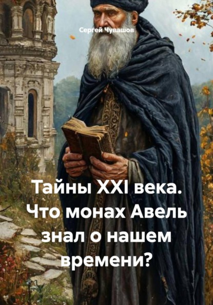 Скачать книгу Тайны XXI века. Что монах Авель знал о нашем времени?