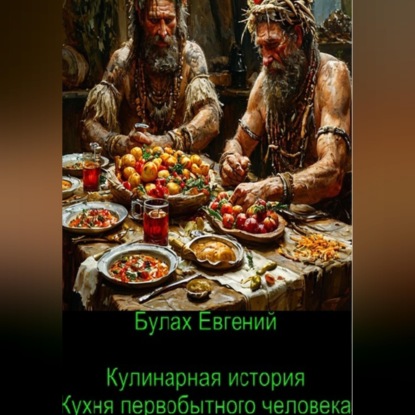 Скачать книгу Кулинарная история. Кухня первобытного человека