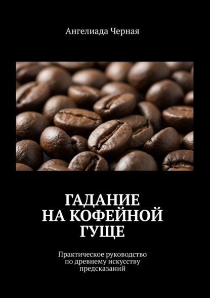 Скачать книгу Гадание на кофейной гуще. Практическое руководство по древнему искусству предсказаний