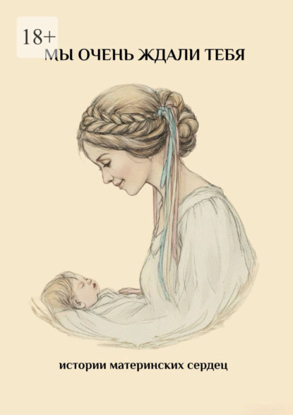 Скачать книгу Мы очень ждали тебя. Истории материнских сердец
