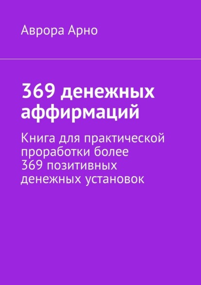 Скачать книгу 369 денежных аффирмаций. Книга для практической проработки более 369 позитивных денежных установок