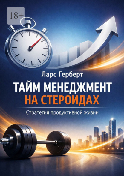 Скачать книгу Тайм-менеджмент на стероидах. Стратегия продуктивной жизни