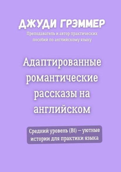 Скачать книгу Адаптированные романтические рассказы на английском. Средний уровень (B1) – уютные истории для практики языка