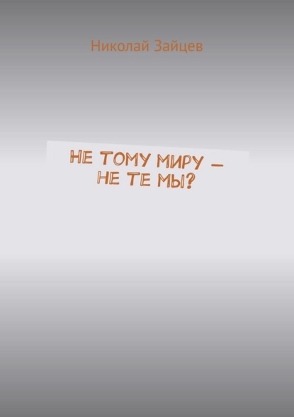 Скачать книгу Не тому миру – не те мы?