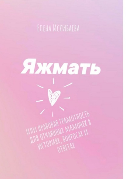 Скачать книгу Яжмать, или Правовая грамотность для отчаянных мамочек в историях, вопросах и ответах