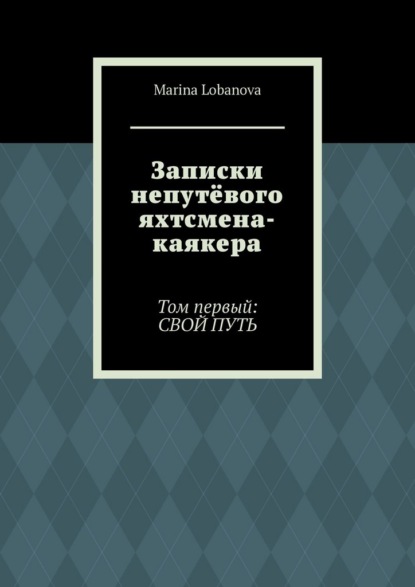 Скачать книгу Записки непутёвого яхтсмена-каякера. Том первый: свой путь