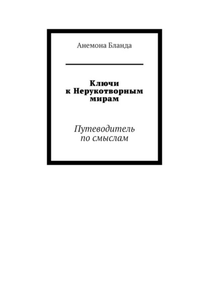 Ключи к Нерукотворным мирам. Путеводитель по смыслам