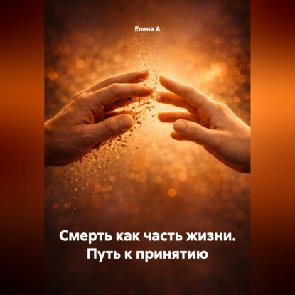 Скачать книгу Смерть как часть жизни. Путь к принятию