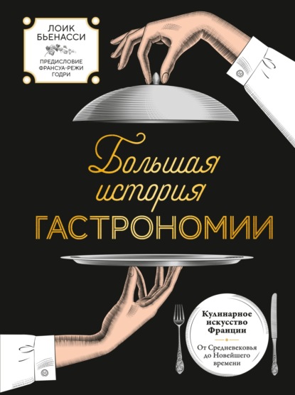 Скачать книгу Большая история гастрономии. Кулинарное искусство Франции: от Средневековья до Новейшего времени