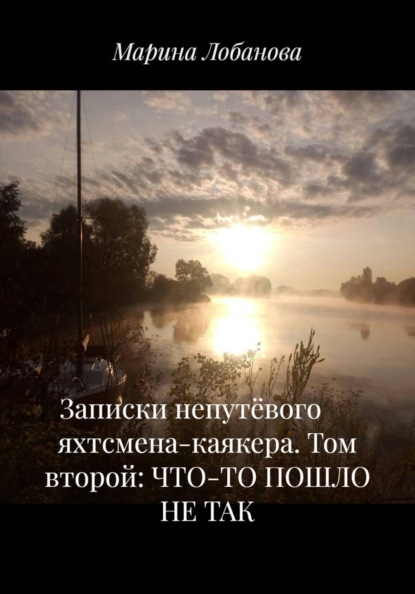 Скачать книгу Записки непутёвого яхтсмена-каякера. Том второй: ЧТО-ТО ПОШЛО НЕ ТАК