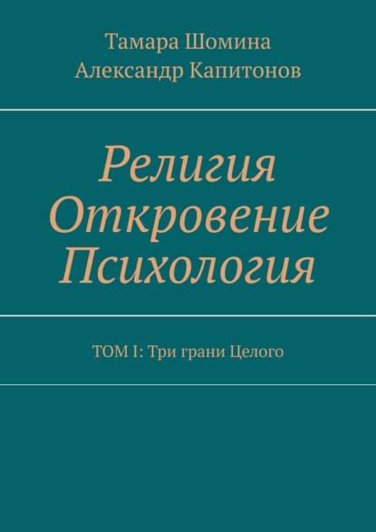 Скачать книгу Религия Откровение Психология. ТОМ I: Три грани Целого
