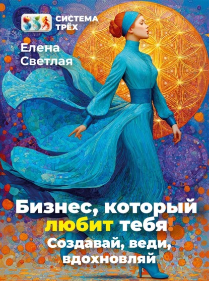 Скачать книгу Система Трёх. Бизнес, который любит тебя! Создавай, веди, вдохновляй.