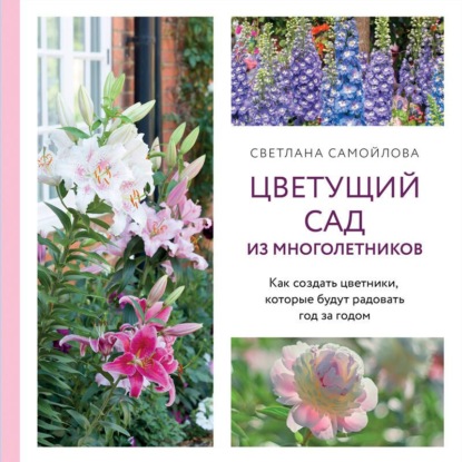 Скачать книгу Цветущий сад из многолетников. Как создать цветники, которые будут радовать год за годом