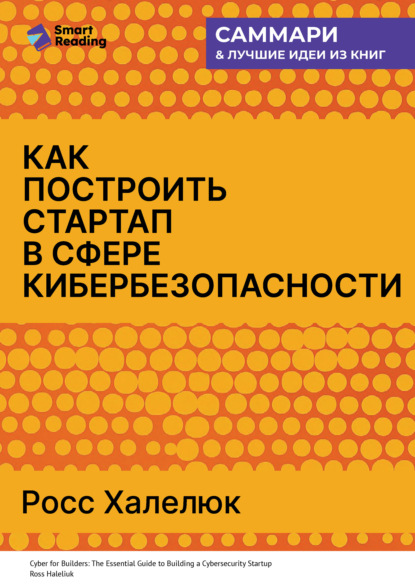 Скачать книгу Как построить стартап в сфере кибербезопасности. Полное практическое руководство. Росс Халелюк. Саммари