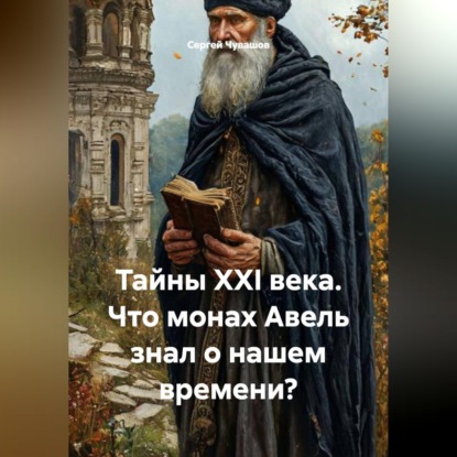 Скачать книгу Тайны XXI века. Что монах Авель знал о нашем времени?