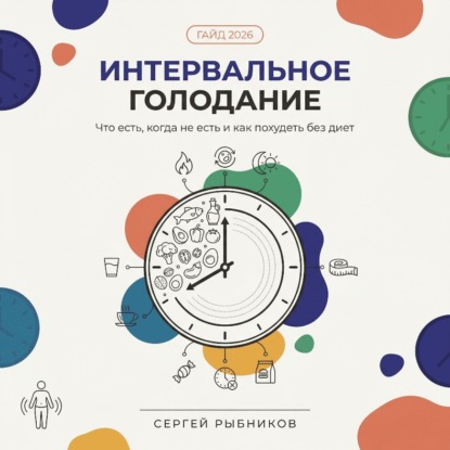 Скачать книгу Интервальное голодание 2026. Полный гайд для начинающих: что есть, когда не есть и как похудеть без диет