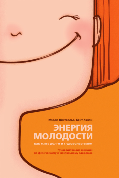 Скачать книгу Энергия молодости. Как жить долго и с удовольствием. Руководство для женщин по физическому и ментальному здоровью