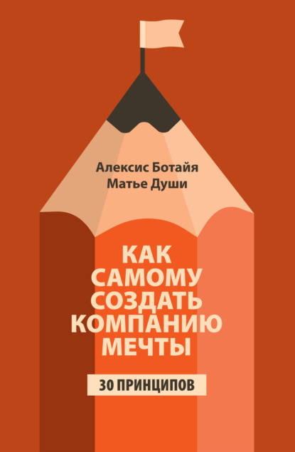 Скачать книгу Как самому создать компанию мечты. 30 принципов предпринимателя, с помощью которых легко обрести контроль над профессиональной (и личной) жизнью