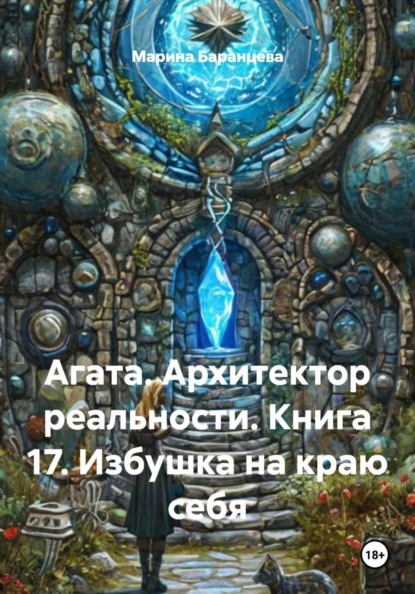 Скачать книгу Агата. Архитектор реальности. Книга 17. Избушка на краю себя