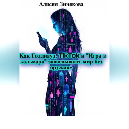 Скачать книгу «Как Голливуд, TikTok и „Игра в кальмара“ завоевывают мир без оружия»