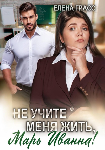 Скачать книгу Не учите меня жить, Марь Иванна!