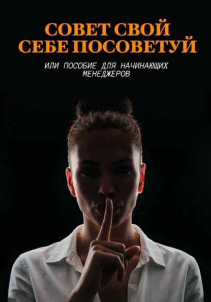 Скачать книгу Совет свой себе посоветуй или пособие для начинающих менеджеров