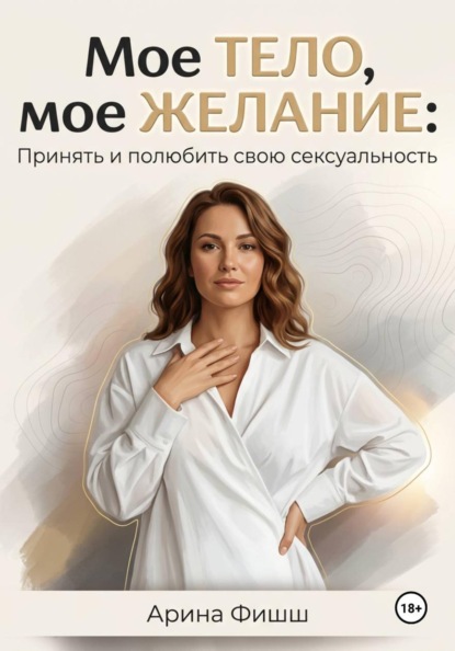 Скачать книгу Мое тело, мое желание: Принять и полюбить свою сексуальность